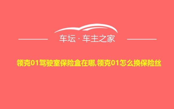 领克01驾驶室保险盒在哪,领克01怎么换保险丝