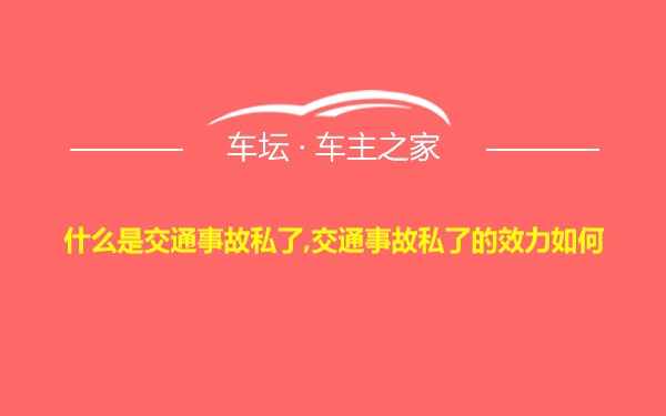 什么是交通事故私了,交通事故私了的效力如何