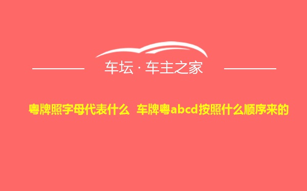 粤牌照字母代表什么 车牌粤abcd按照什么顺序来的