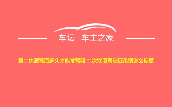 第二次酒驾后多久才能考驾照 二次饮酒驾驶证吊销怎么恢复