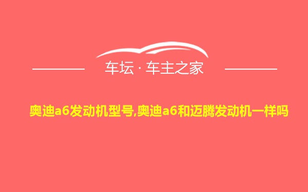 奥迪a6发动机型号,奥迪a6和迈腾发动机一样吗