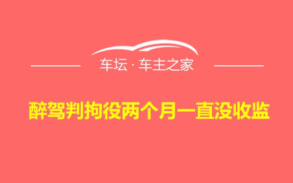 醉驾判拘役两个月一直没收监