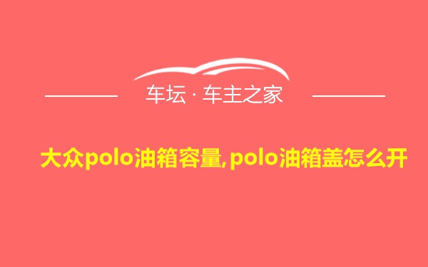 大众polo油箱容量,polo油箱盖怎么开