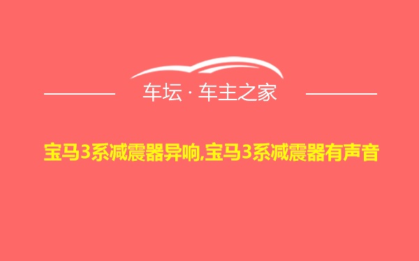 宝马3系减震器异响,宝马3系减震器有声音