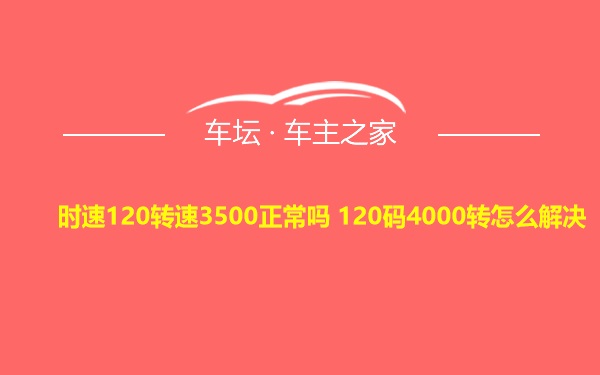 时速120转速3500正常吗 120码4000转怎么解决