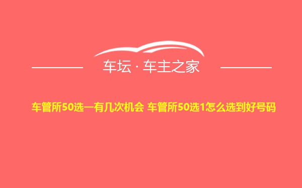 车管所50选一有几次机会 车管所50选1怎么选到好号码