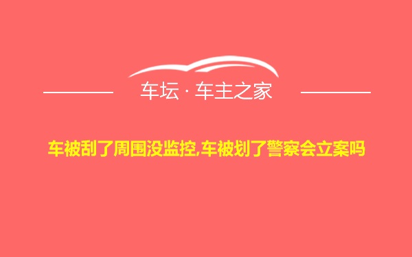 车被刮了周围没监控,车被划了警察会立案吗