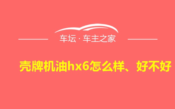 壳牌机油hx6怎么样、好不好