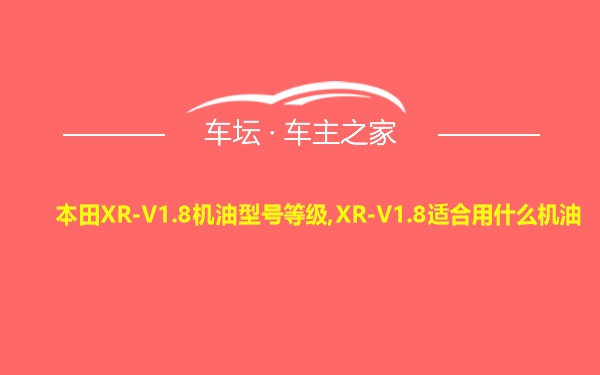 本田XR-V1.8机油型号等级,XR-V1.8适合用什么机油