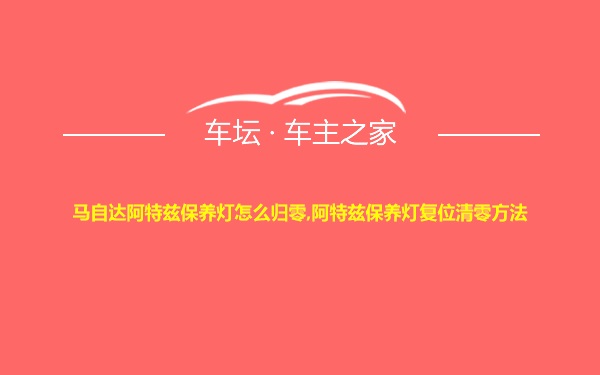 马自达阿特兹保养灯怎么归零,阿特兹保养灯复位清零方法