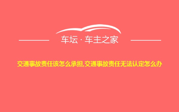 交通事故责任该怎么承担,交通事故责任无法认定怎么办