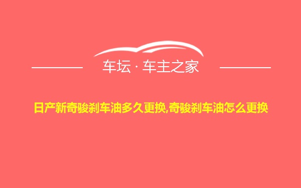 日产新奇骏刹车油多久更换,奇骏刹车油怎么更换