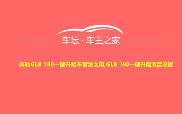 奔驰GLB 180一键升降车窗怎么用,GLB 180一键升降激活设置