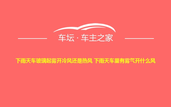 下雨天车玻璃起雾开冷风还是热风 下雨天车里有雾气开什么风