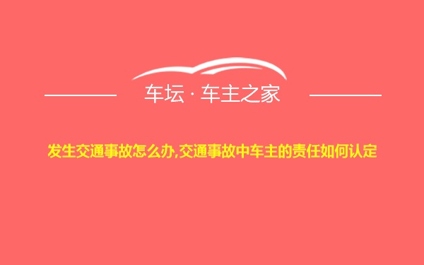 发生交通事故怎么办,交通事故中车主的责任如何认定