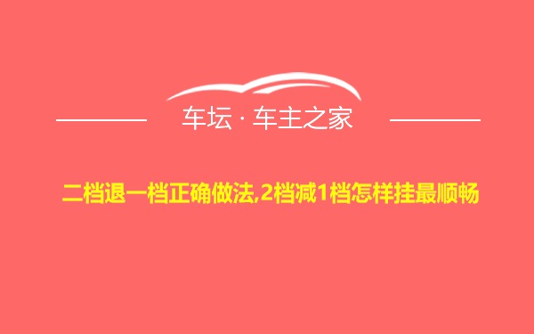 二档退一档正确做法,2档减1档怎样挂最顺畅