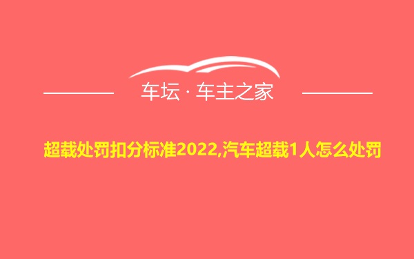 超载处罚扣分标准2022,汽车超载1人怎么处罚