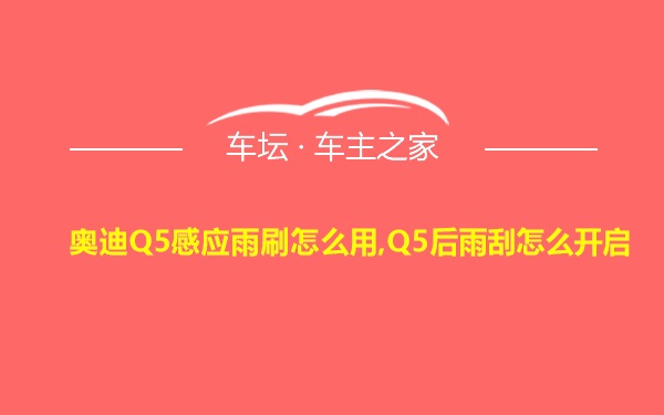 奥迪Q5感应雨刷怎么用,Q5后雨刮怎么开启