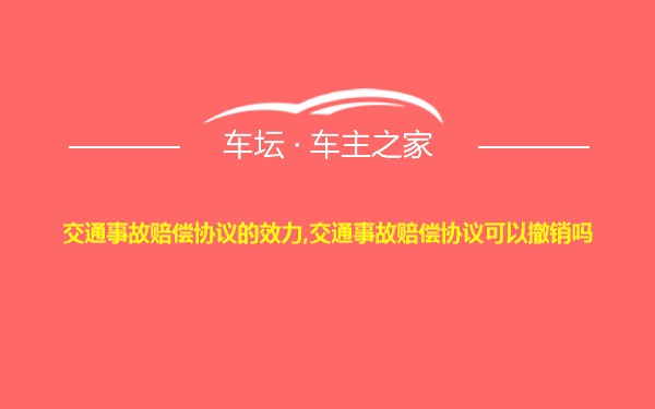 交通事故赔偿协议的效力,交通事故赔偿协议可以撤销吗