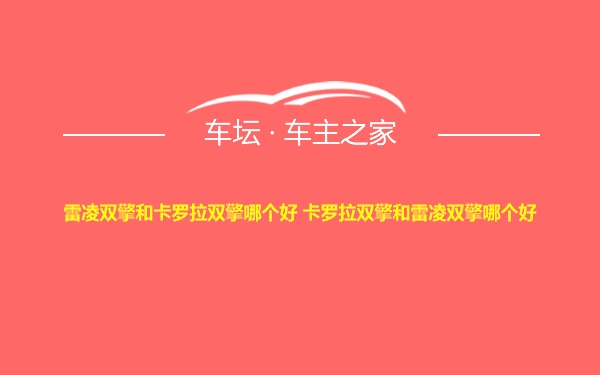 雷凌双擎和卡罗拉双擎哪个好 卡罗拉双擎和雷凌双擎哪个好