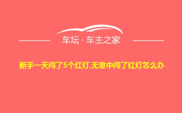 新手一天闯了5个红灯,无意中闯了红灯怎么办