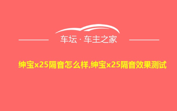 绅宝x25隔音怎么样,绅宝x25隔音效果测试