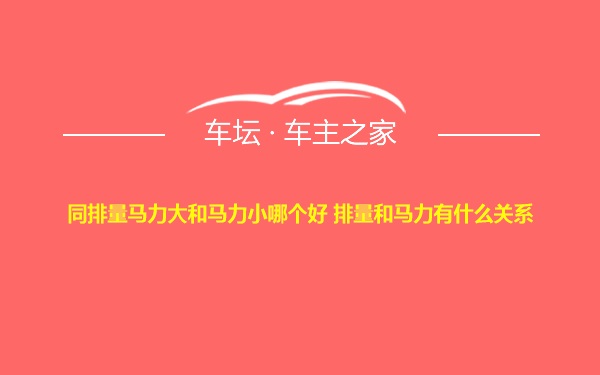 同排量马力大和马力小哪个好 排量和马力有什么关系