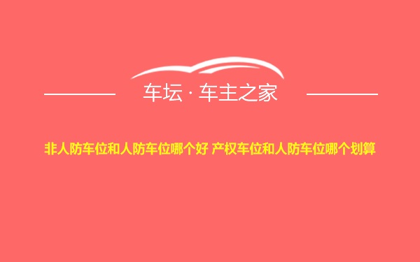 非人防车位和人防车位哪个好 产权车位和人防车位哪个划算