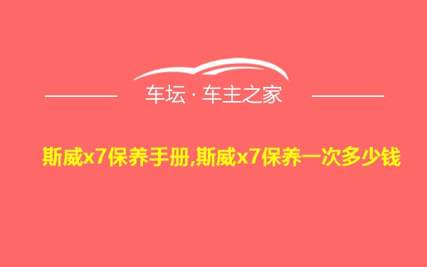 斯威x7保养手册,斯威x7保养一次多少钱