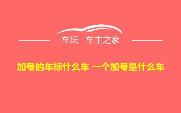 加号的车标什么车 一个加号是什么车