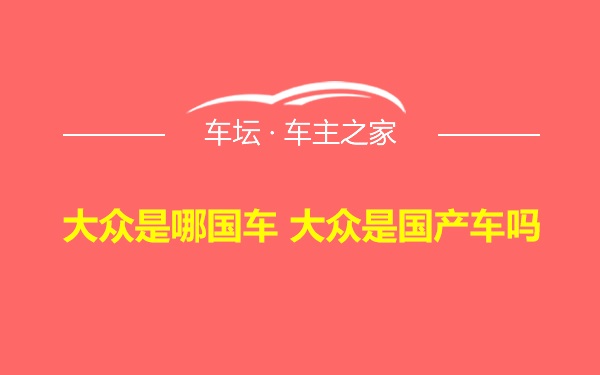 大众是哪国车 大众是国产车吗