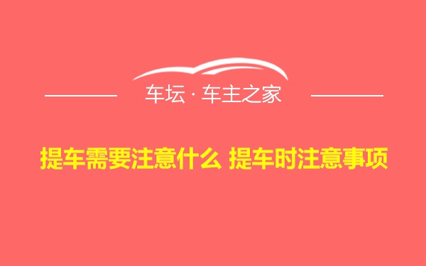 提车需要注意什么 提车时注意事项