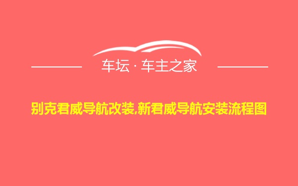 别克君威导航改装,新君威导航安装流程图