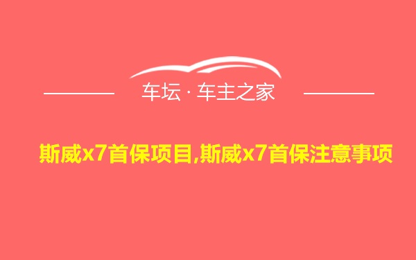 斯威x7首保项目,斯威x7首保注意事项