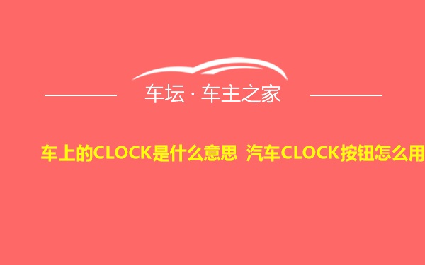 车上的CLOCK是什么意思 汽车CLOCK按钮怎么用