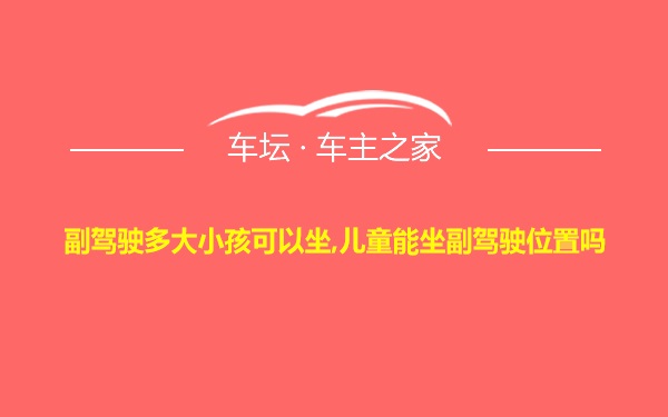 副驾驶多大小孩可以坐,儿童能坐副驾驶位置吗