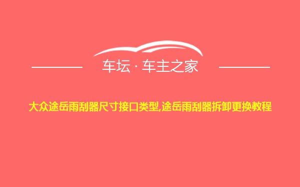 大众途岳雨刮器尺寸接口类型,途岳雨刮器拆卸更换教程