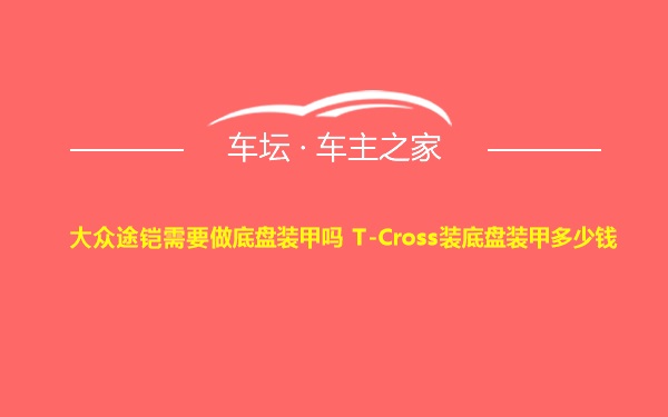 大众途铠需要做底盘装甲吗 T-Cross装底盘装甲多少钱