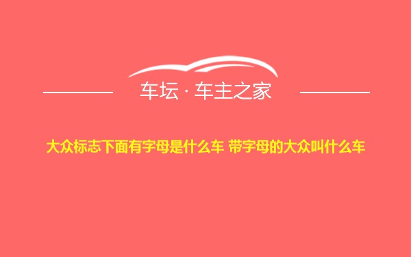 大众标志下面有字母是什么车 带字母的大众叫什么车