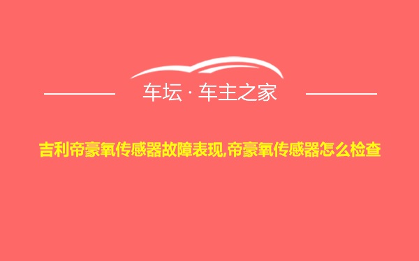 吉利帝豪氧传感器故障表现,帝豪氧传感器怎么检查