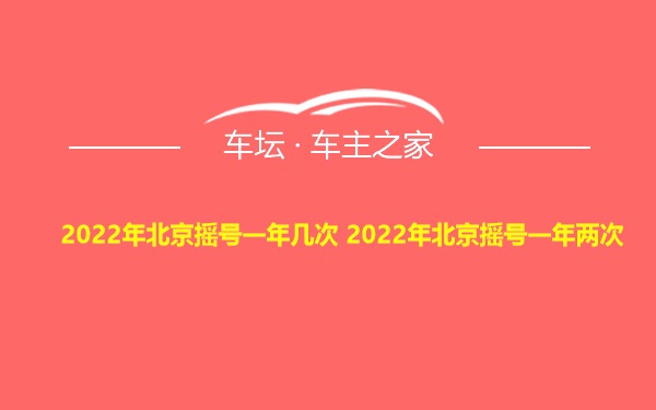 2022年北京摇号一年几次 2022年北京摇号一年两次