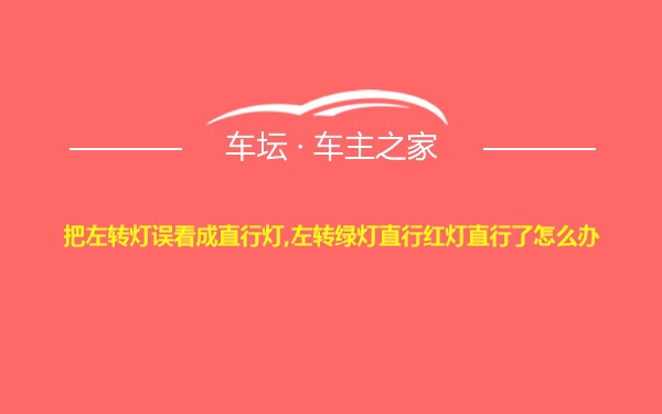 把左转灯误看成直行灯,左转绿灯直行红灯直行了怎么办