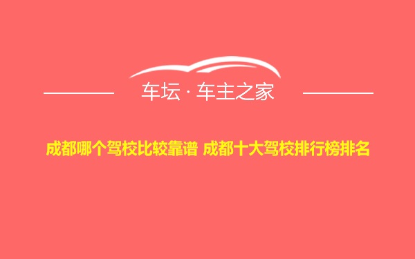 成都哪个驾校比较靠谱 成都十大驾校排行榜排名