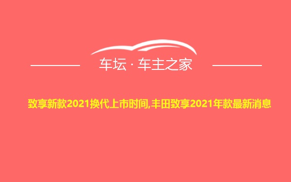 致享新款2021换代上市时间,丰田致享2021年款最新消息