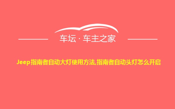 Jeep指南者自动大灯使用方法,指南者自动头灯怎么开启