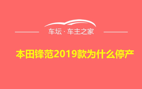 本田锋范2019款为什么停产