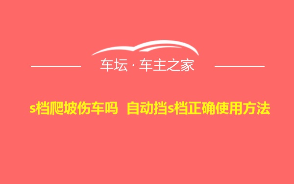 s档爬坡伤车吗 自动挡s档正确使用方法