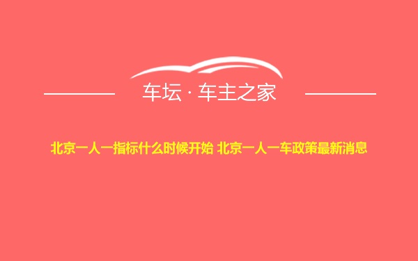 北京一人一指标什么时候开始 北京一人一车政策最新消息