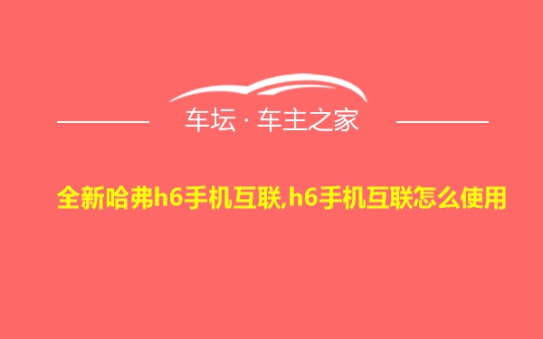 全新哈弗h6手机互联,h6手机互联怎么使用