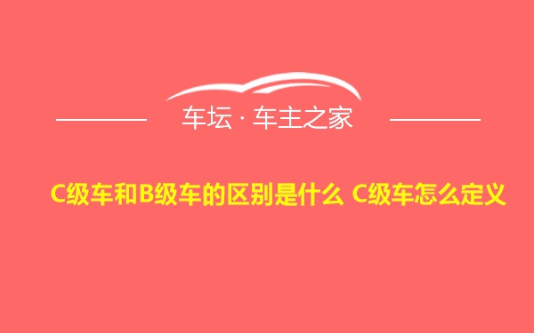 C级车和B级车的区别是什么 C级车怎么定义